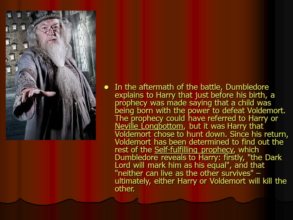 In the aftermath of the battle, Dumbledore explains to Harry that just before his
